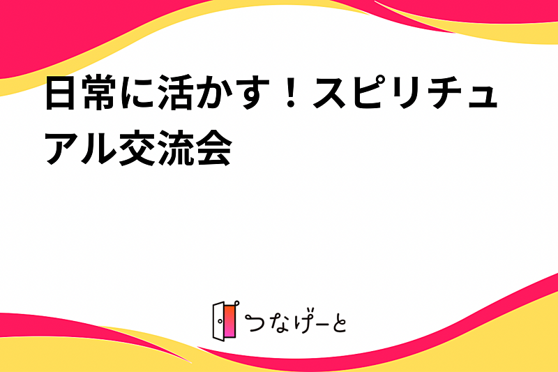 日常に活かす！スピリチュアル交流会