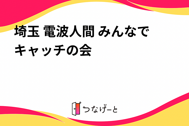 埼玉 電波人間 みんなでキャッチの会