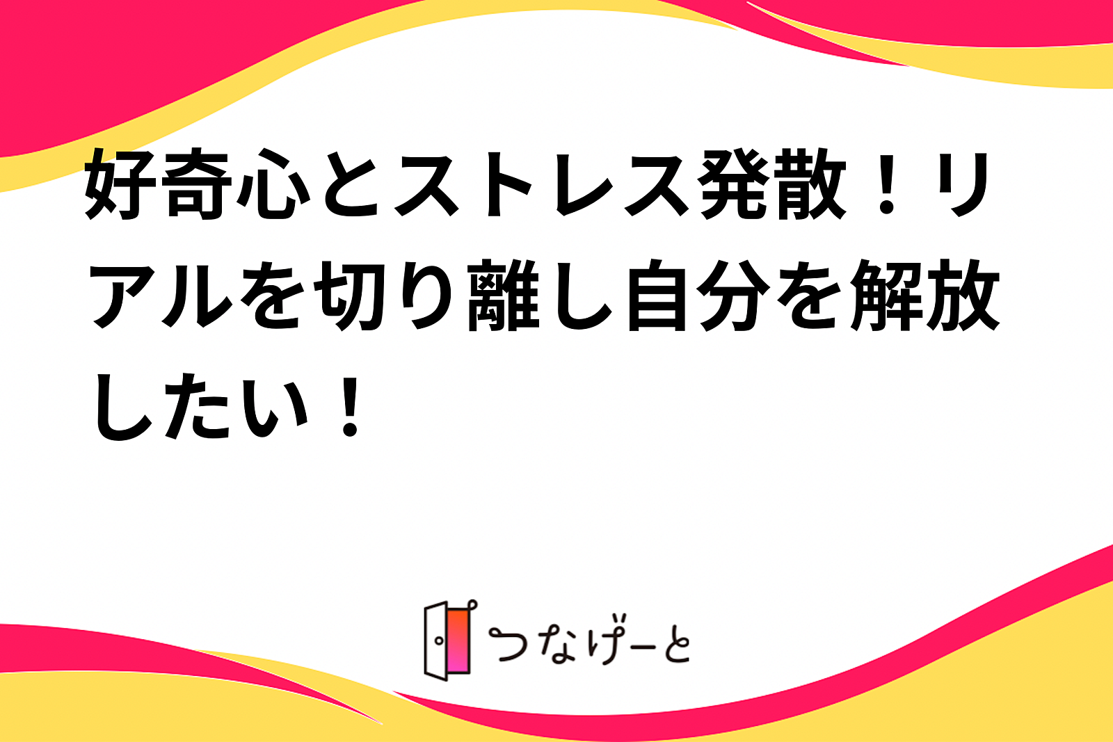 好奇心とストレス発散！リアルを切り離し自分を解放したい！