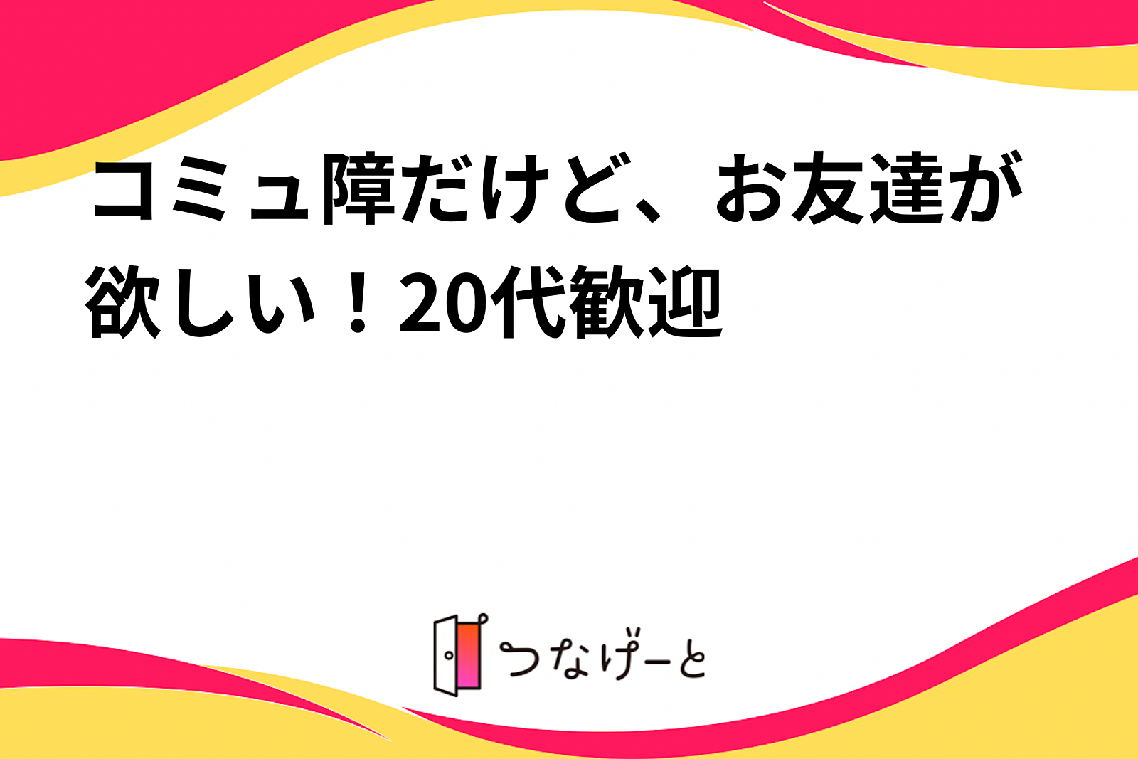 コミュ障だけど、お友達が欲しい！20代歓迎