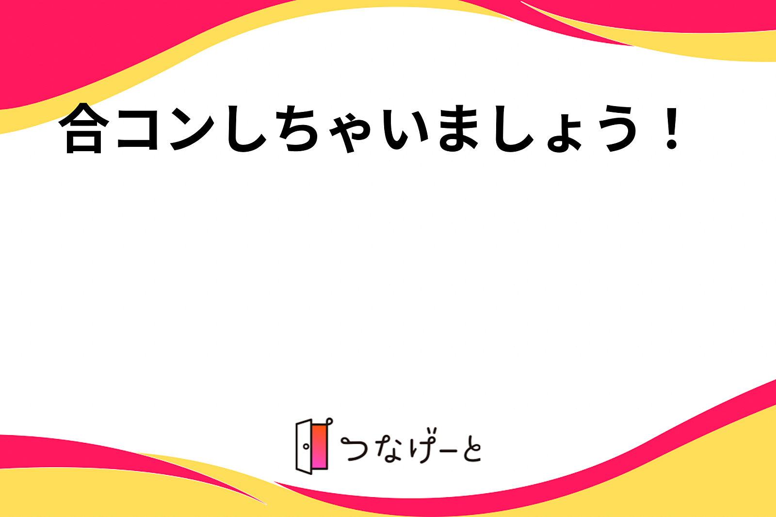 合コンしちゃいましょう！