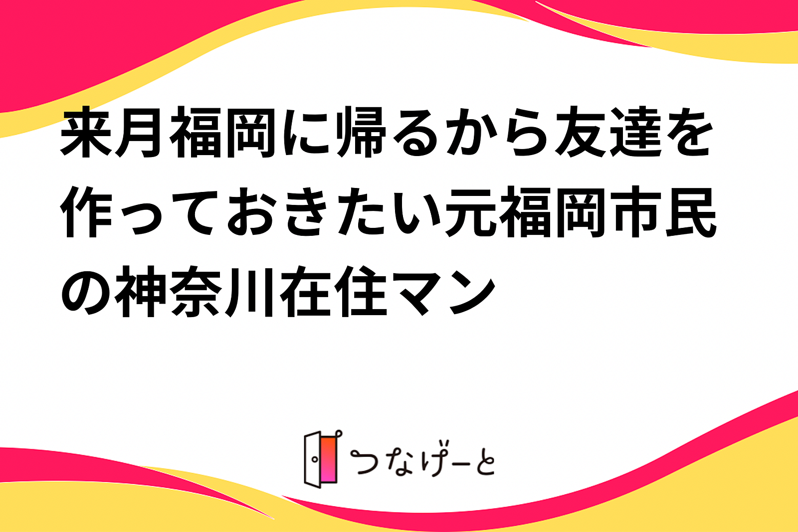 来月福岡に帰るから友達を作っておきたい元福岡市民の神奈川在住マン