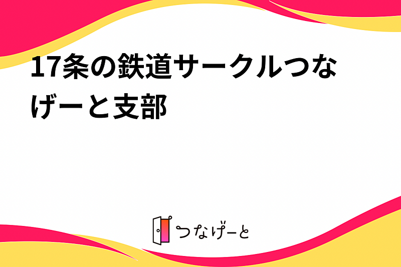 17条の鉄道サークルつなげーと支部