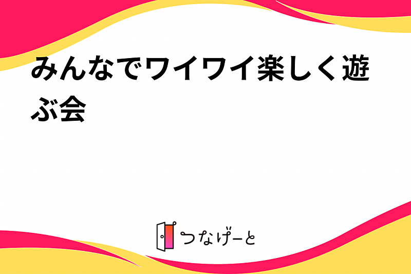 みんなでワイワイ楽しく遊ぶ会