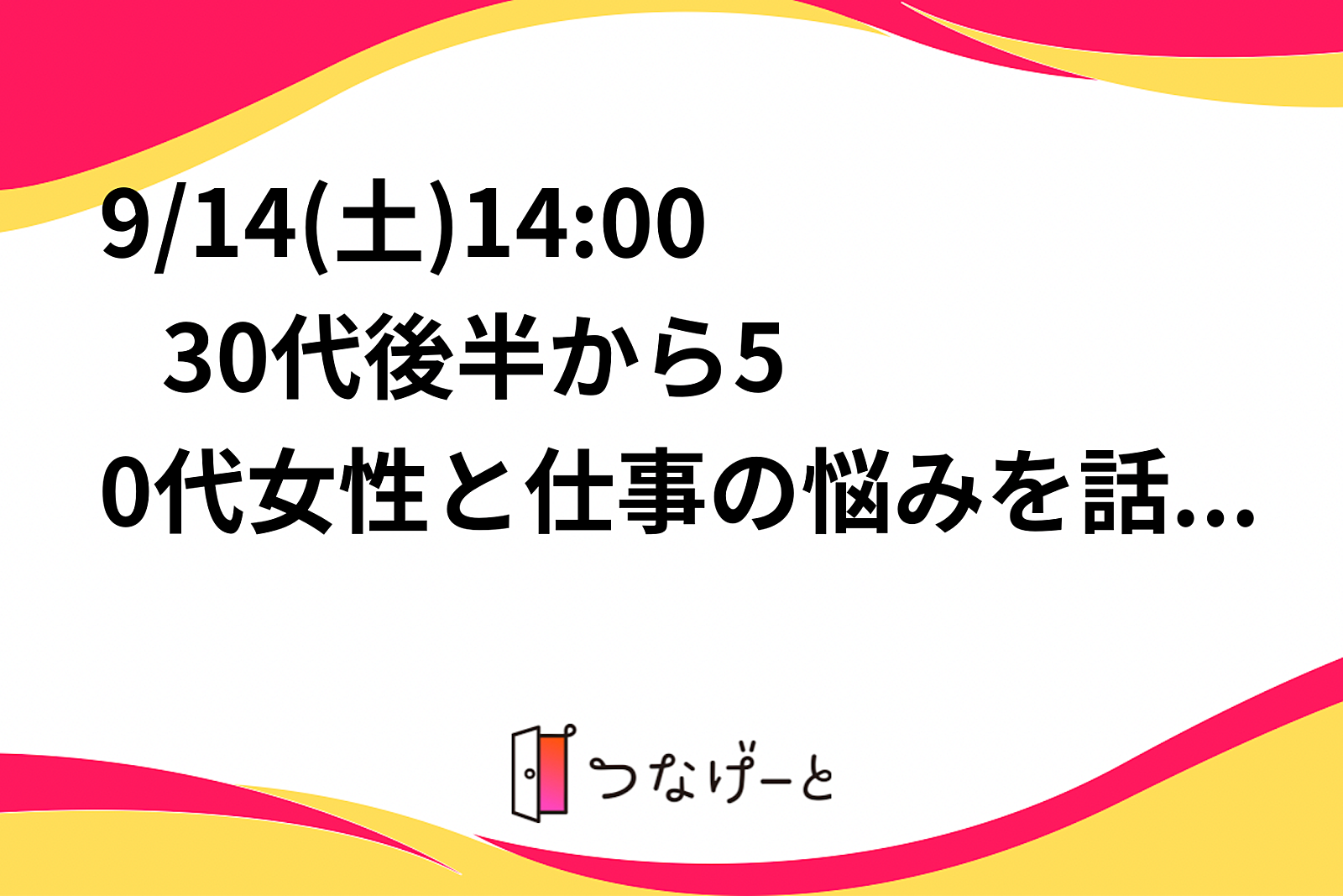 9/14(土)14:00〜   30代後半から50代女性と仕事の悩みを話してみたい