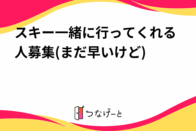 スキー一緒に行ってくれる人募集(まだ早いけど)