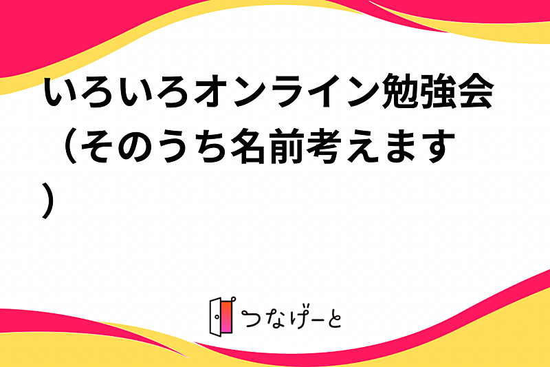 いろいろオンライン勉強会（そのうち名前考えます🙈）