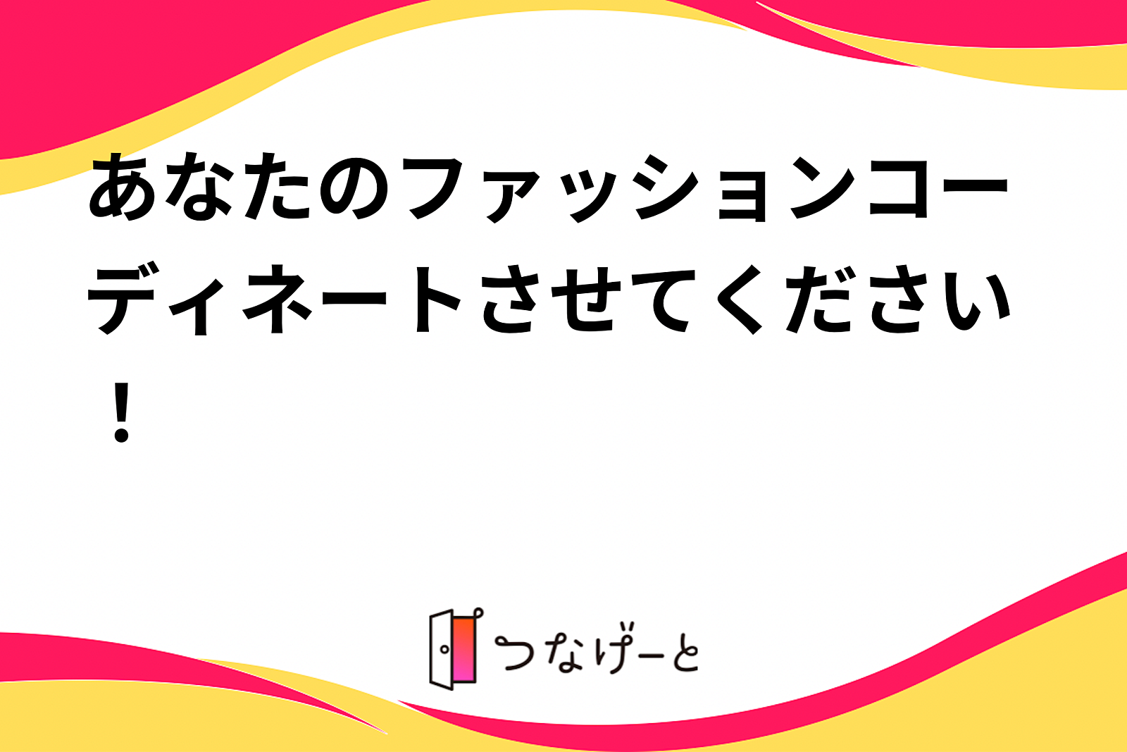 あなたのファッションコーディネートさせてください！