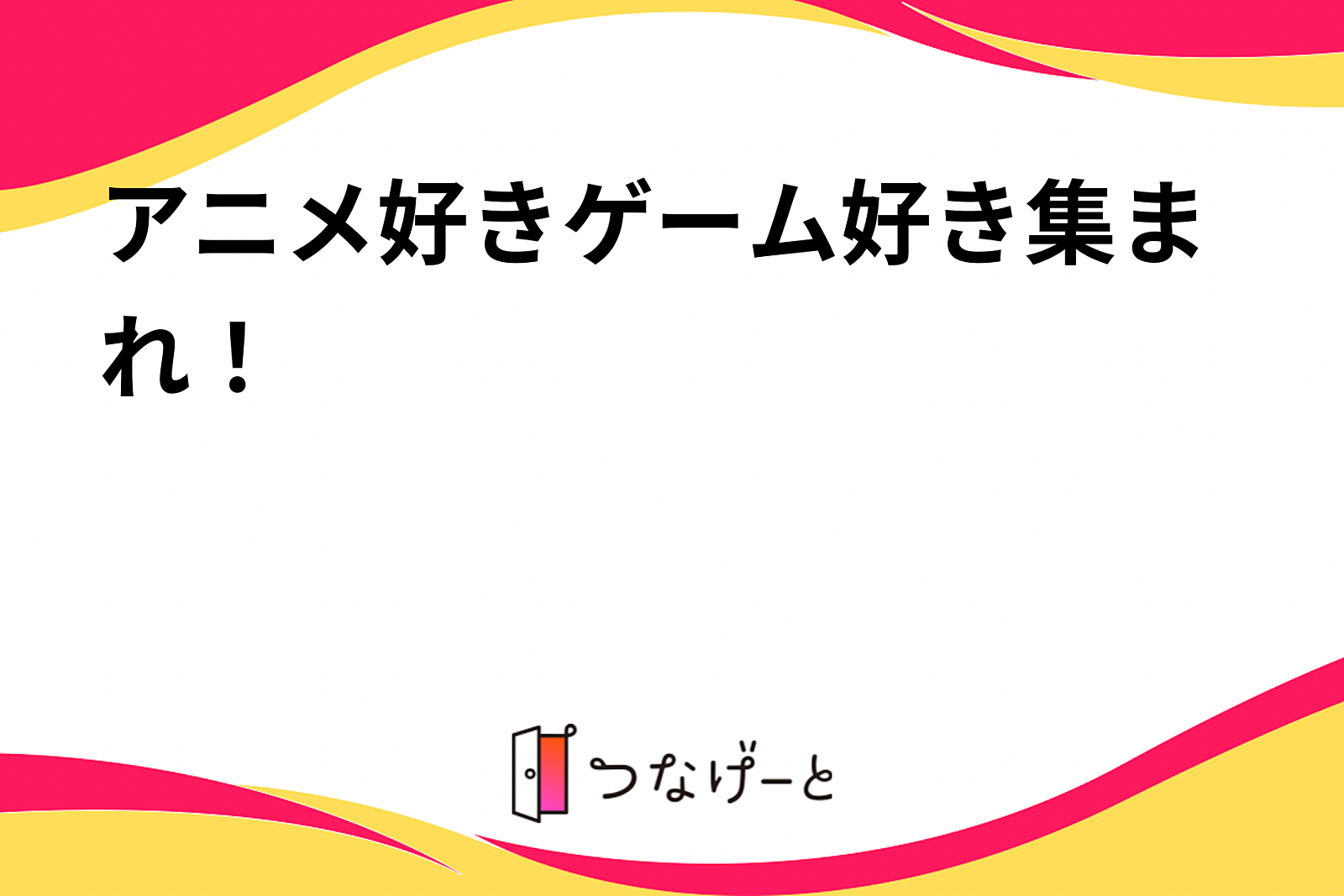 アニメ好きゲーム好き集まれ！