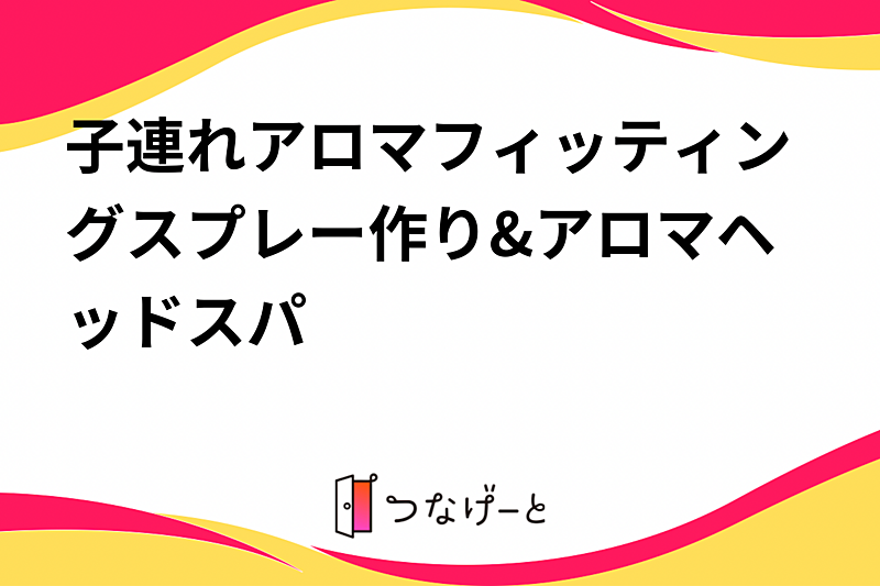 子連れアロマフィッティングスプレー作り&アロマヘッドスパ