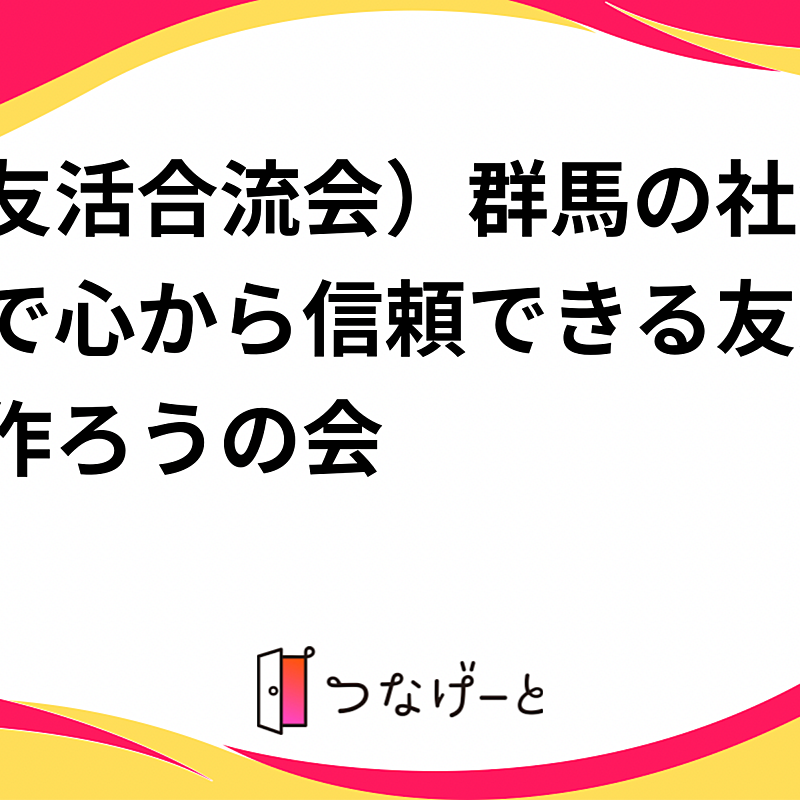 （友活合流会）群馬県の社会人で心から信頼できる友達を作ろうの会