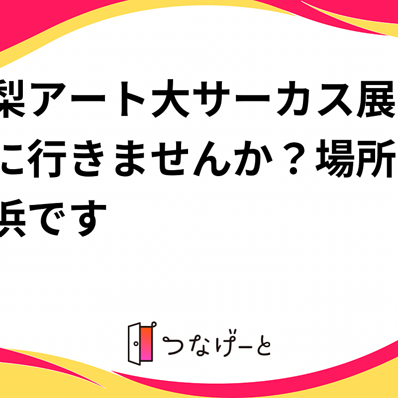 木梨アート大サーカス展を観に行きませんか？場所は横浜です