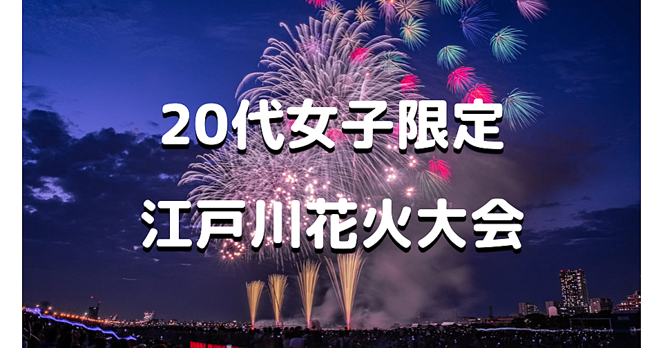 無料｜20代女子限定｜4年ぶりの江戸川花火大会です！洋服・浴衣どちらもokです♪