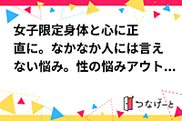 ♡女子限定♡身体と心に正直に。なかなか人には言えない悩み。性の悩みアウトプットしませんか？