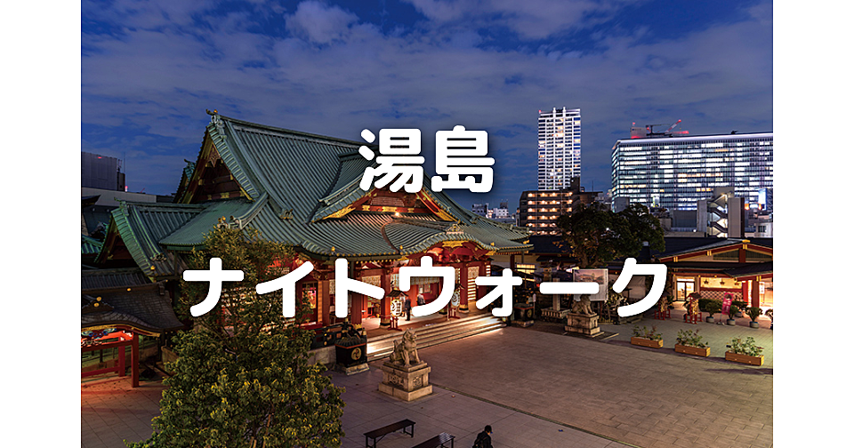 湯島のナイトウォーク！湯島天神～神田明神～湯島聖堂と史跡を巡りながら散歩します♪