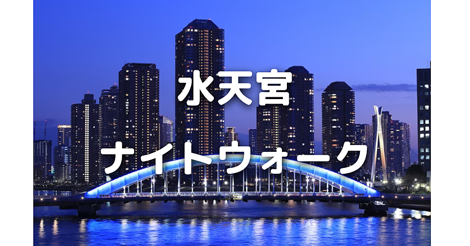 水天宮ナイトウォーク！日本橋箱崎、永代橋、清洲橋、隅田川など歴史的名所をお散歩します♪