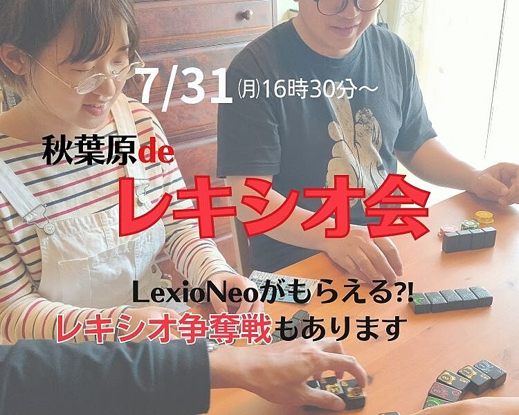 開催間近！7/31㈪ 16時30分～秋葉原で「レキシオ会」開催！レキシオネオ争奪戦もあります！優勝者はLexioNeoゲット！