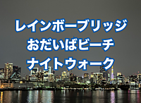 【東京湾ナイトウォーク】レインボーブリッジからおだいばビーチまで歩きましょう