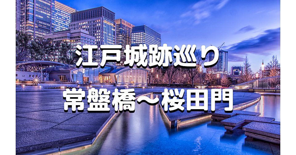 解説付き皇居半周ナイトウォーク【前編】江戸城三十六見附「常盤橋門～桜田門」を歩きます♪