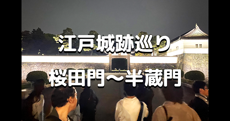 解説付き皇居半周ナイトウォーク【後編】江戸城三十六見附「桜田門～半蔵門」を歩きます♪