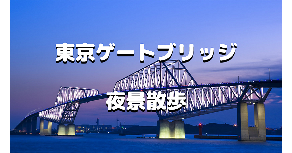 東京ゲートブリッジの夜景散歩とライトアップを楽しみます♪