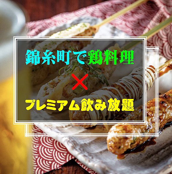 錦糸町✖️鶏料理✖️プレミアム飲み放題