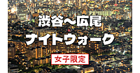 女子限定｜渋谷～広尾のナイトウォーク！歴史散歩に加えて有名人がたくさん住んでいる広尾ガーデンヒルズも歩きます♪