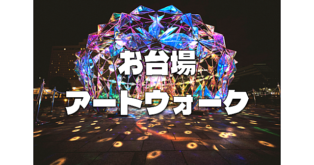 ナイトアートウォーク！お台場エリア一帯で開催されるアートイベント「ARTBAY TOKYO 2023」と夜景散歩を楽しみます♪