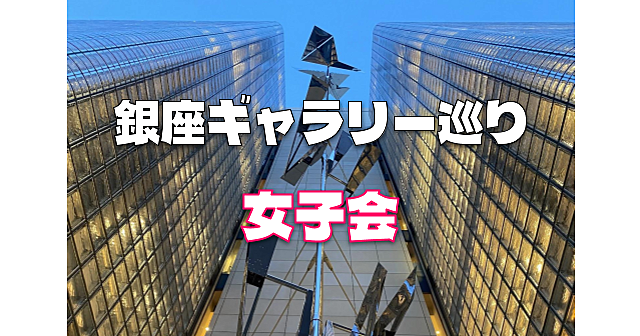 平成生まれ女子限定｜銀座を代表するギャラリーを厳選して巡ります！奇跡的に同日に企画展が開催されています♪