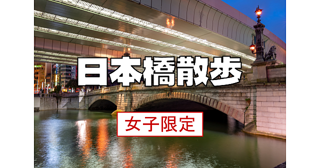 女子限定｜日本橋エリア（日本橋、江戸橋、一石橋、鎧橋）の過去～未来の歴史散策します♪