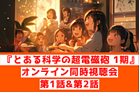 『とある科学の超電磁砲(レールガン) 1期』第1話&第2話オンライン視聴会