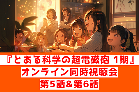 『とある科学の超電磁砲(レールガン) 1期』第5話&第6話オンライン視聴会