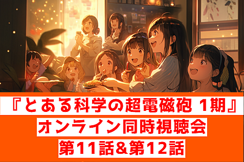 『とある科学の超電磁砲(レールガン) 1期』第11話&第12話オンライン視聴会