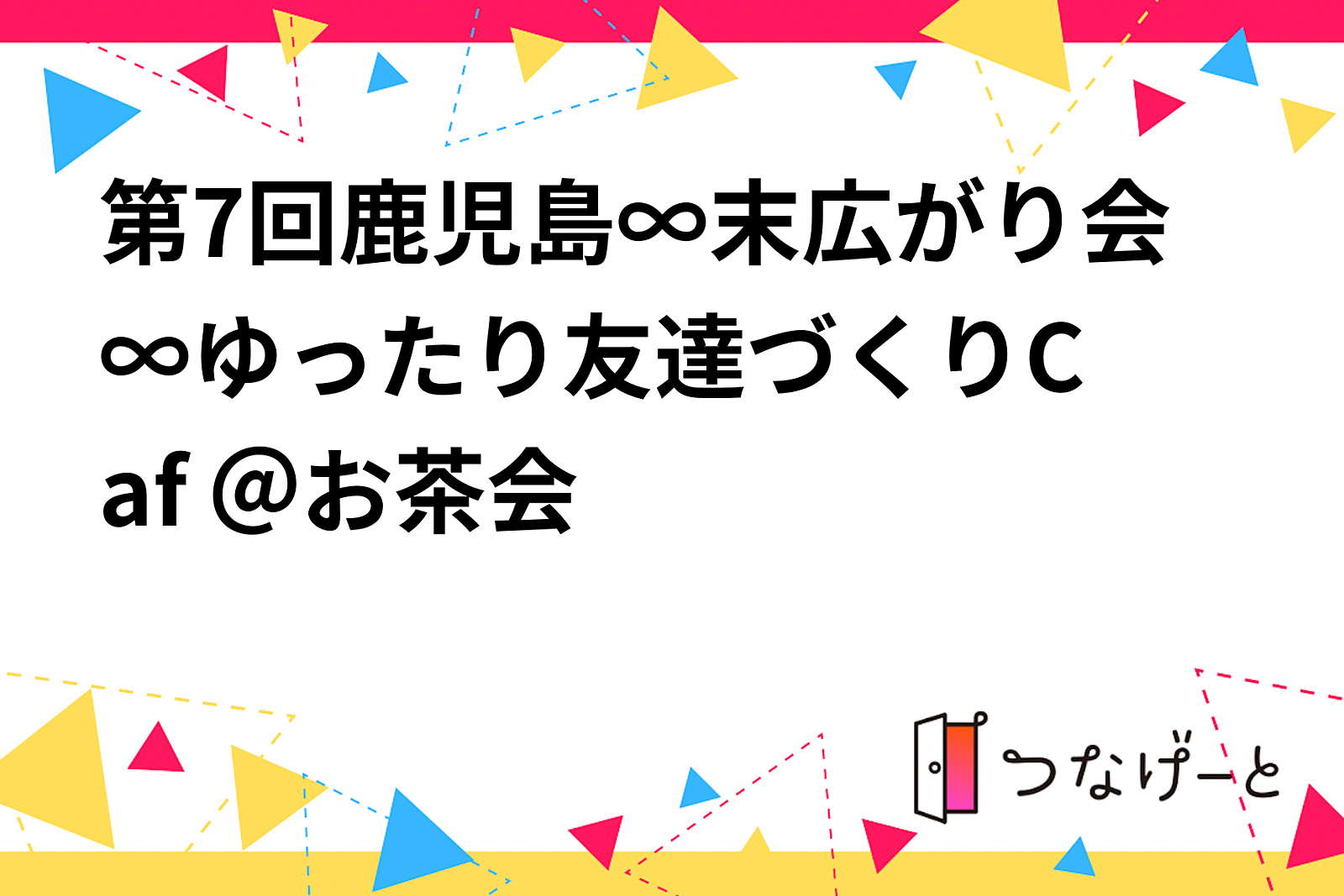 第7回鹿児島∞末広がり会∞☕ゆったり友達づくりCafé ☕＠お茶会