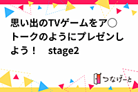 思い出のTVゲームをア◯トークのようにプレゼンしよう！　stage2