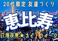 【20代限定友達づくり】恵比寿でナイトウォーク🚶『1人参加9割以上 ！ナイトウォーク好きの主催者、夜景好き、散歩好き、話し好きが集う、土曜19時半ナイトイベント！！