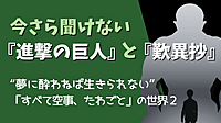 今さら聞けない『進撃の巨人』と『歎異抄』 ～“夢に酔わねば生きられない” 「すべて空事、たわごと」の世界２～