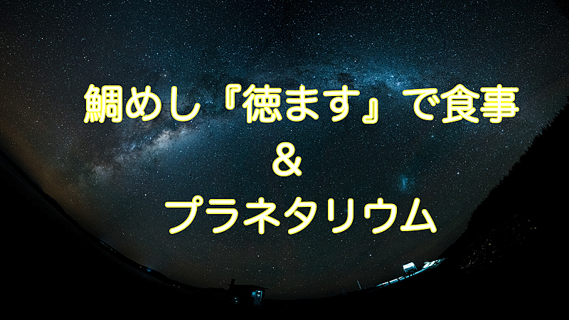 鯛めし『徳ます』で食事&プラネタリウム🪐