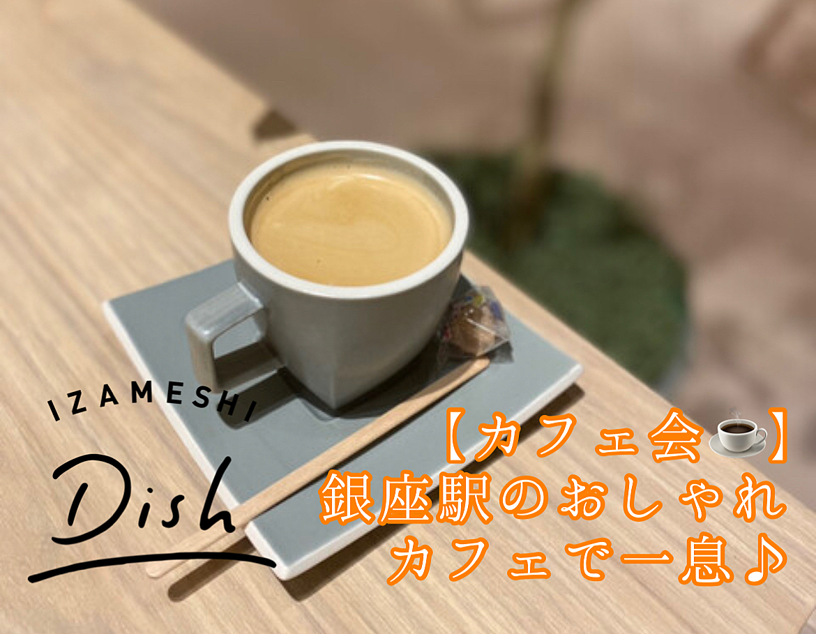 【カフェ会☕️】銀座駅のおしゃれカフェで一息♪(女性主催)東京のおしゃれなカフェで有意義な時間を楽しもう！