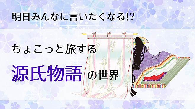 明日みんなに言いたくなる!? ちょこっと旅する源氏物語の世界