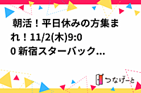  朝活！平日休みの方集まれ！11/2(木)9:00〜🌞 新宿スターバックス朝活・勉強会【オンラインも】
