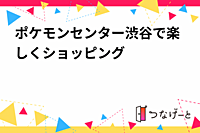 ポケモンセンター渋谷で楽しくショッピング