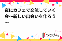 夜にカフェで交流していく会～新しい出会いを作ろう～