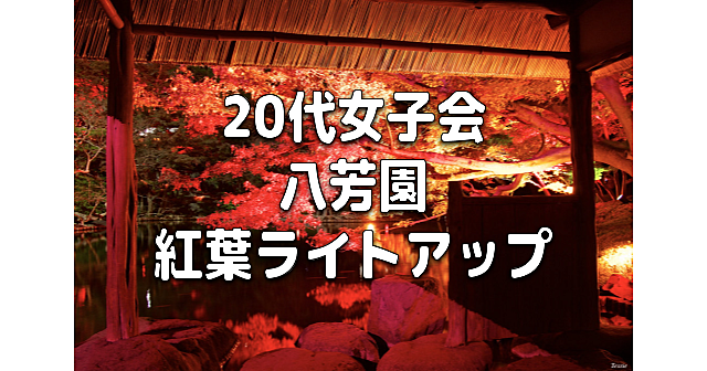 20代女子限定｜八芳園のライトアップされた日本庭園「RED GARDEN」で紅葉散歩を楽しみます♪