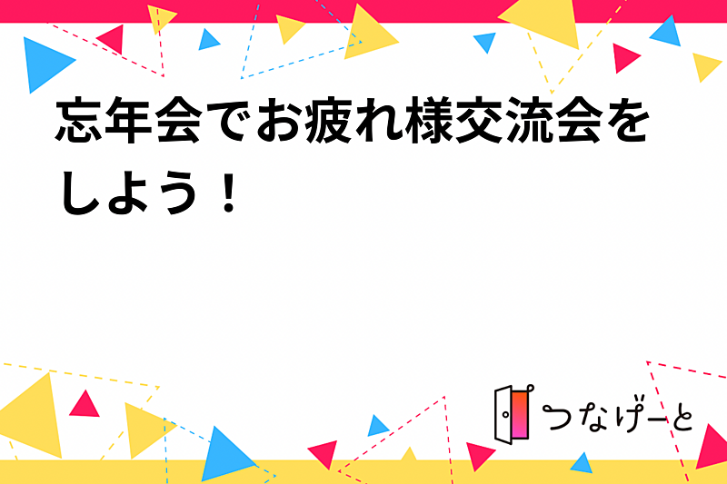 忘年会でお疲れ様交流会をしよう！