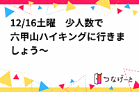 12/16土曜　少人数で六甲山ハイキングに行きましょう～‼