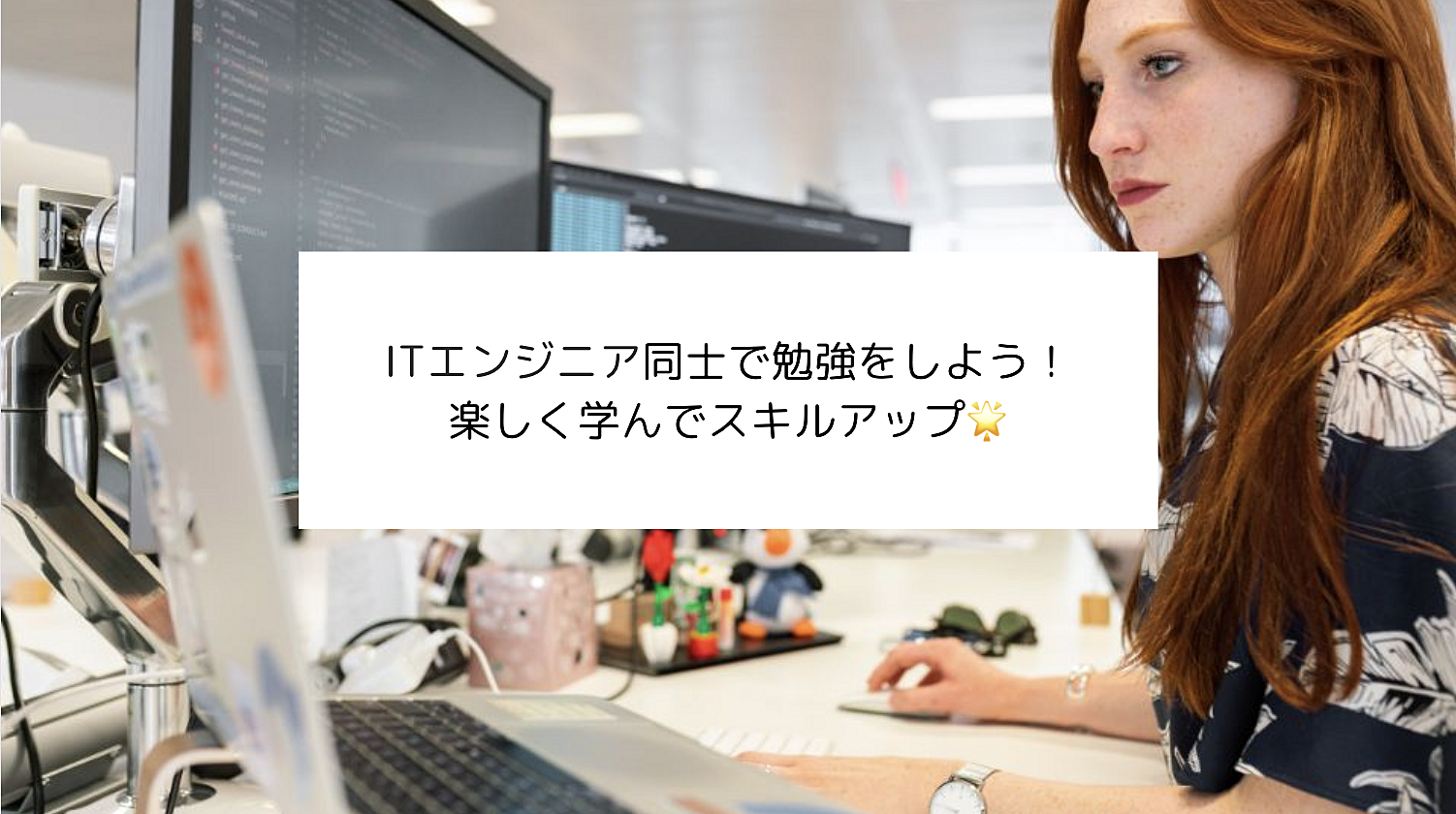 【エンジニア同士でオンライン勉強をしよう！※未経験者OK】楽しく学びながらスキルアップしよう🌟