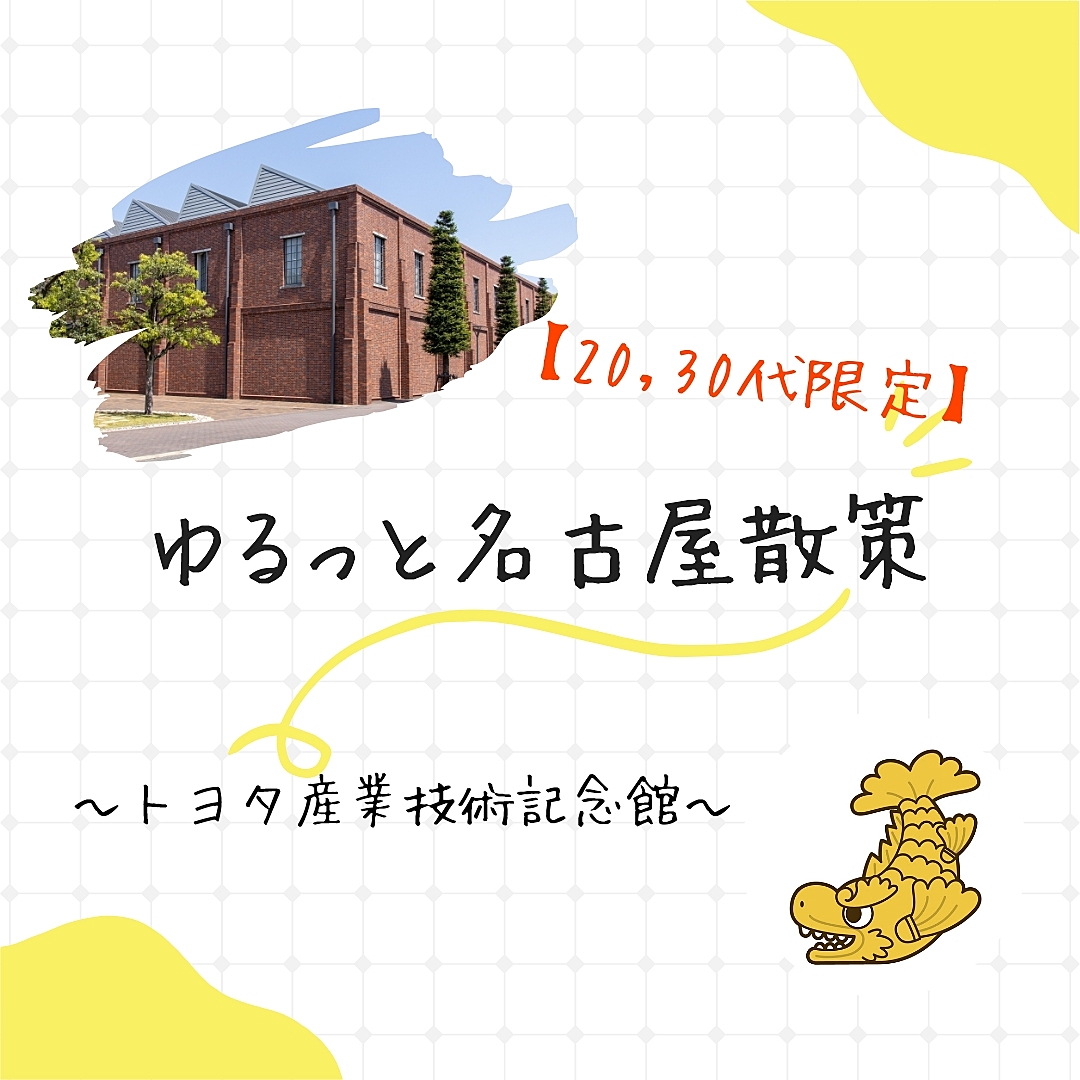 【20,30代限定】ゆるっと名古屋散策〜トヨタ産業記念博物館〜
