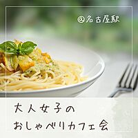 【名古屋駅】20代30代♡オトナ女子のおしゃべりカフェ会
