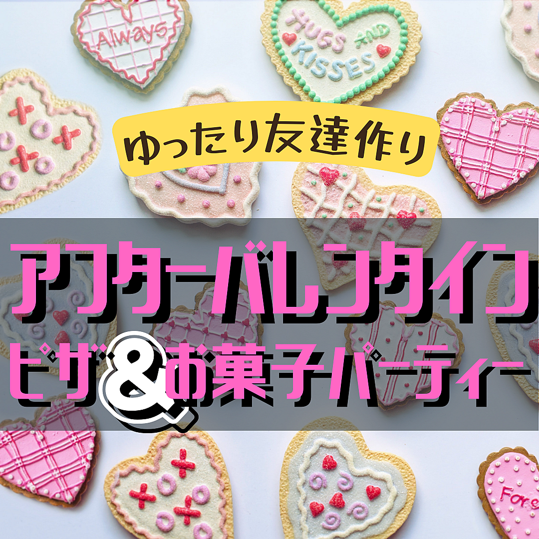 【ゆったり３H🎵友達の輪を広げたい人集まれ✨】アフターバレンタイン・ピザ&お菓子パーティー【友達作り／ソロ参加・初参加歓迎】